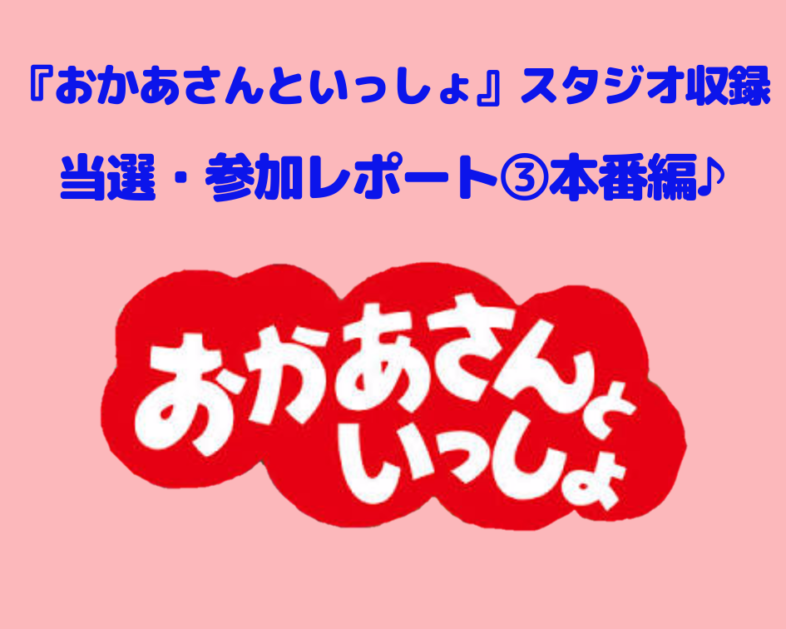 おかあさんといっしょ 収録当選レポ 泣く子はどうなる 本番編 いろどり ときどき元教師ママ